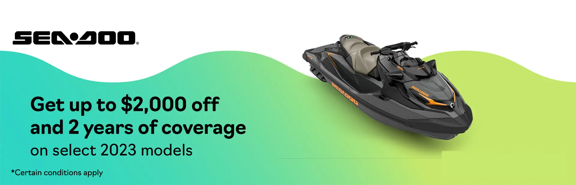 Get rebates up to $2,000 and 2 years of coverage on select 2023 Sea-Doo personal watercraft models